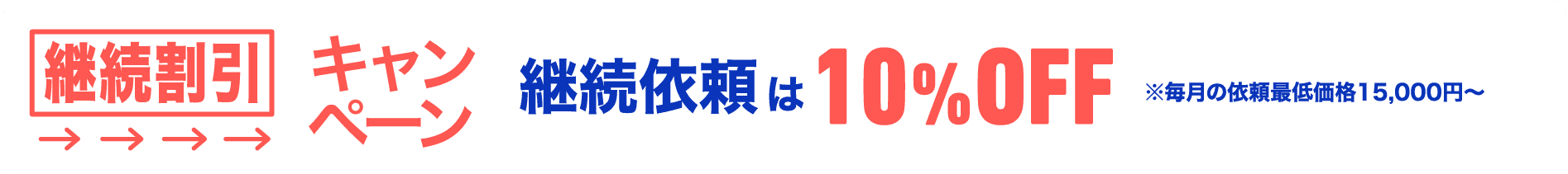 継続割引キャンペーン 継続依頼は10%OFF　毎月の依頼最低価格15,000円〜